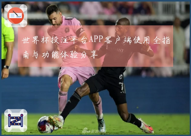 世界杯投注平台APP客户端使用全指南与功能体验分享