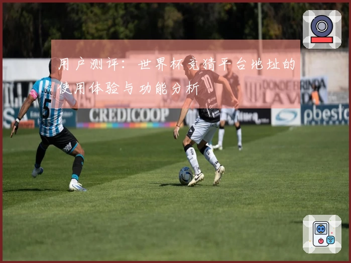 用户测评：世界杯竞猜平台地址的使用体验与功能分析