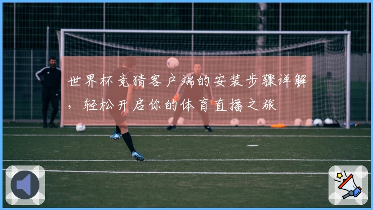 世界杯竞猜客户端的安装步骤详解，轻松开启你的体育直播之旅