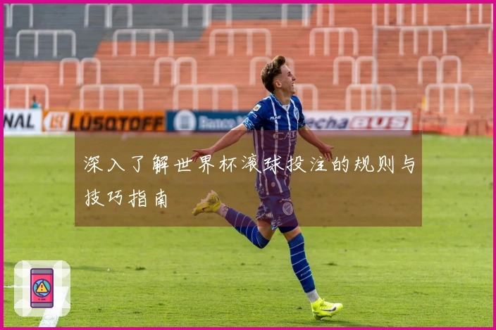 深入了解世界杯滚球投注的规则与技巧指南