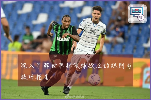 深入了解世界杯滚球投注的规则与技巧指南