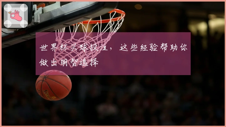 世界杯买球投注，这些经验帮助你做出明智选择