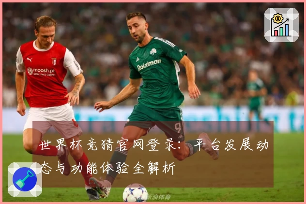 世界杯竞猜官网登录：平台发展动态与功能体验全解析