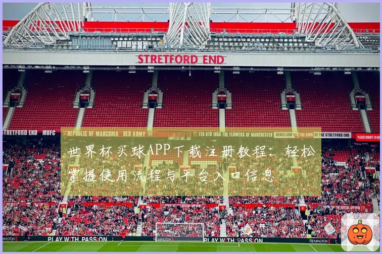 世界杯买球APP下载注册教程：轻松掌握使用流程与平台入口信息