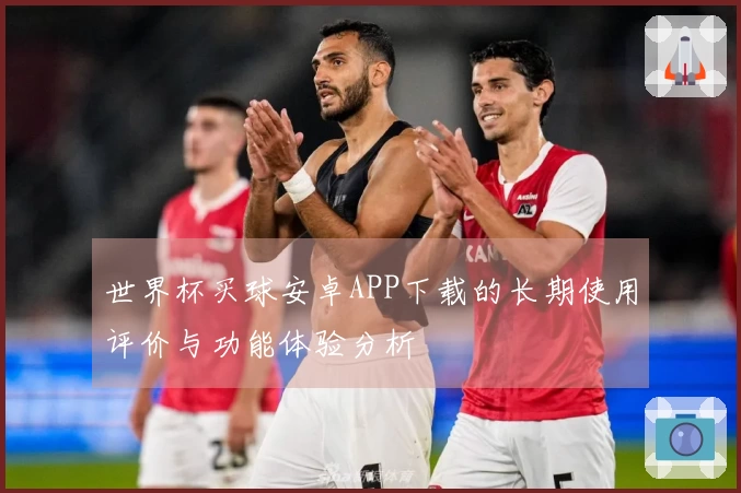 世界杯买球安卓APP下载的长期使用评价与功能体验分析