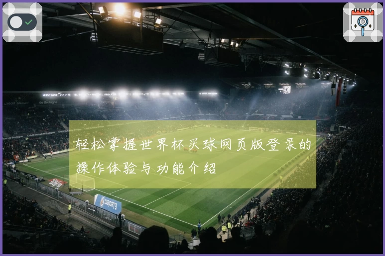 轻松掌握世界杯买球网页版登录的操作体验与功能介绍