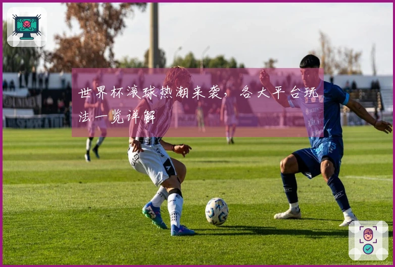 世界杯滚球热潮来袭，各大平台玩法一览详解