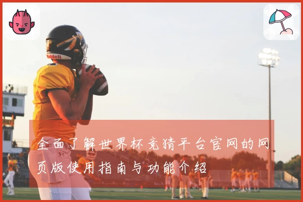 全面了解世界杯竞猜平台官网的网页版使用指南与功能介绍