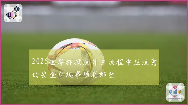 2026世界杯投注开户流程中应注意的安全合规事项有哪些