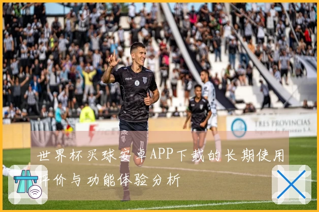 世界杯买球安卓APP下载的长期使用评价与功能体验分析