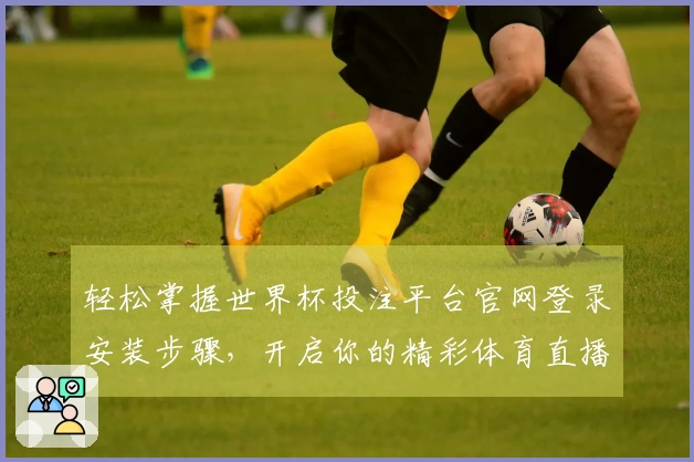 轻松掌握世界杯投注平台官网登录安装步骤,开启你的精彩体育直播体验
