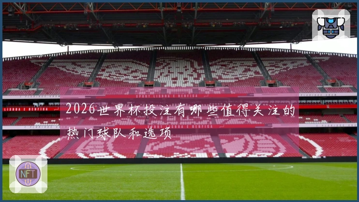 2026世界杯投注有哪些值得关注的热门球队和选项