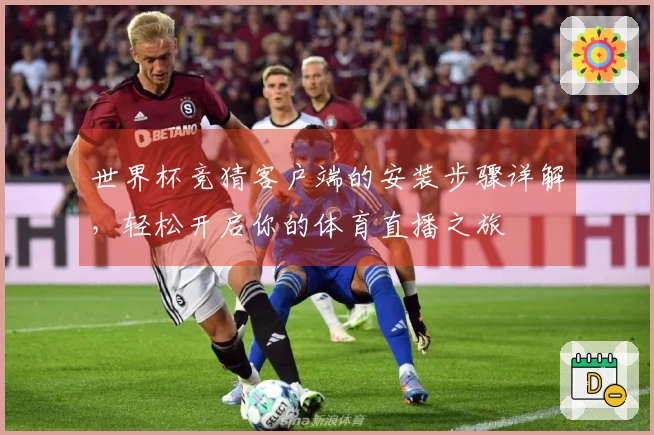 世界杯竞猜客户端的安装步骤详解,轻松开启你的体育直播之旅