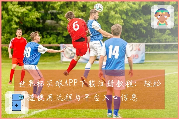 世界杯买球APP下载注册教程：轻松掌握使用流程与平台入口信息