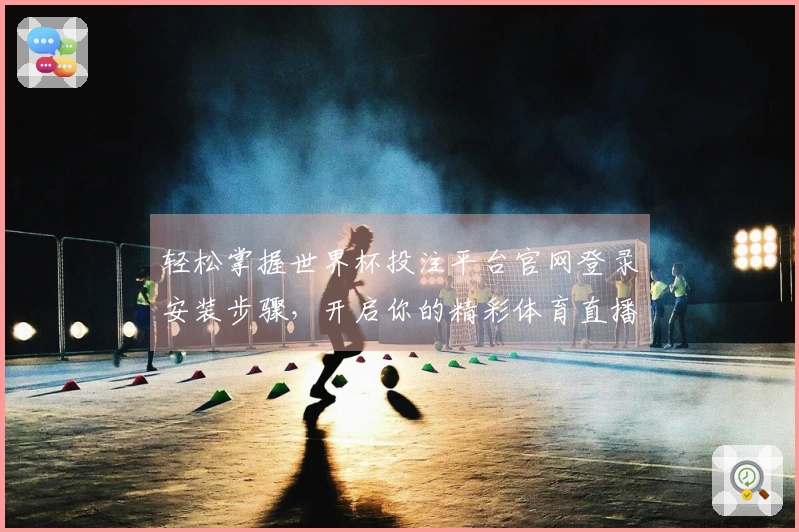 轻松掌握世界杯投注平台官网登录安装步骤，开启你的精彩体育直播体验
