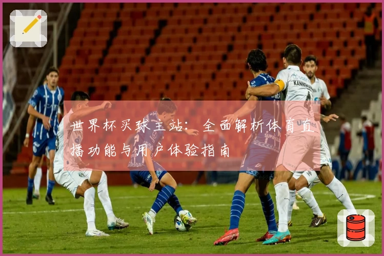 世界杯买球主站：全面解析体育直播功能与用户体验指南