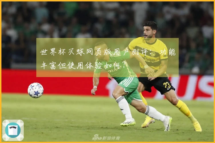 世界杯买球网页版用户测评：功能丰富但使用体验如何？