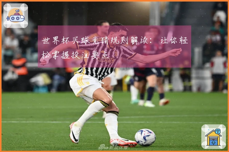 世界杯买球竞猜规则解读：让你轻松掌握投注要点