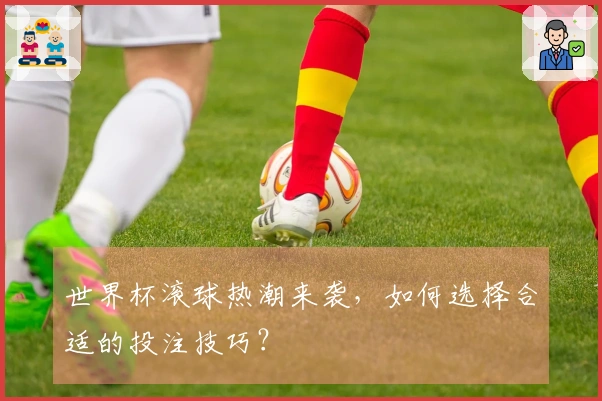 世界杯滚球热潮来袭，如何选择合适的投注技巧？