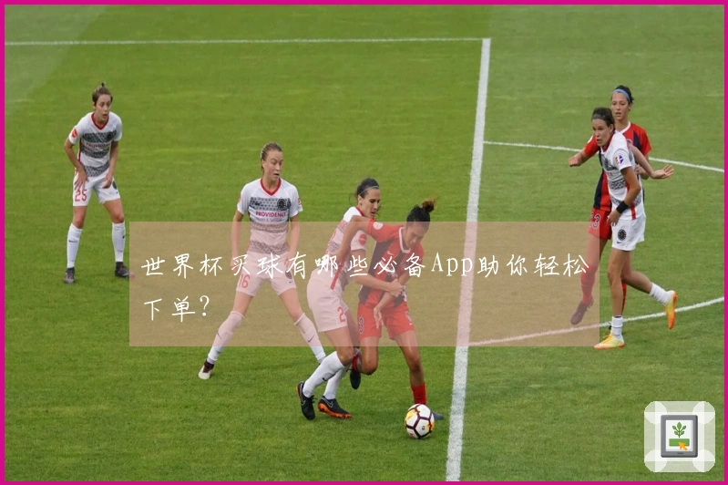 世界杯买球有哪些必备App助你轻松下单？
