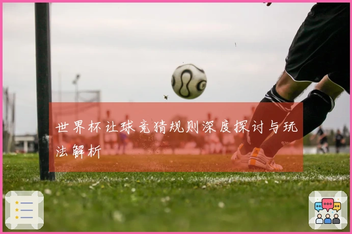世界杯让球竞猜规则深度探讨与玩法解析