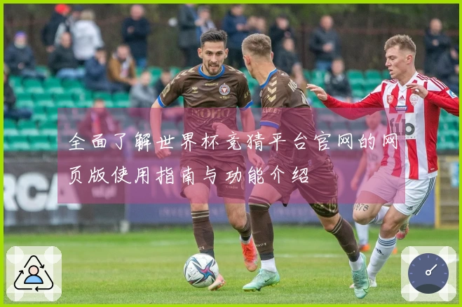 全面了解世界杯竞猜平台官网的网页版使用指南与功能介绍