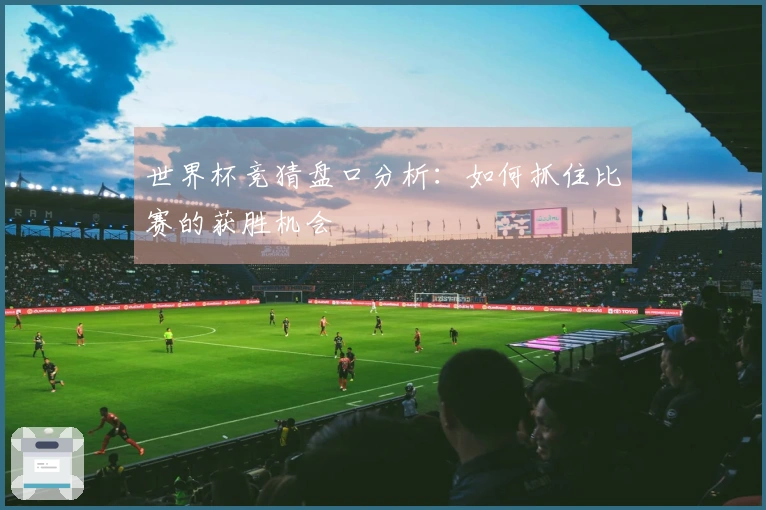 世界杯竞猜盘口分析:如何抓住比赛的获胜机会