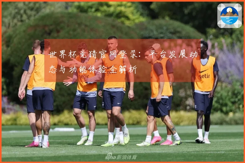 世界杯竞猜官网登录:平台发展动态与功能体验全解析