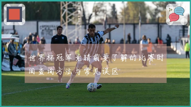世界杯冠军竞猜前要了解的比赛时间查询方法与常见误区