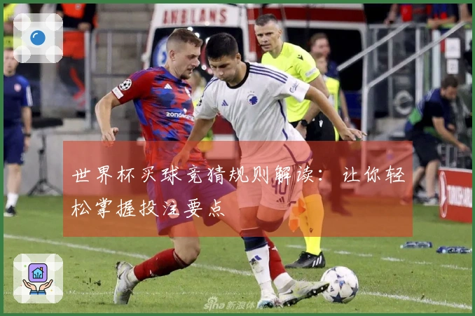 世界杯买球竞猜规则解读：让你轻松掌握投注要点